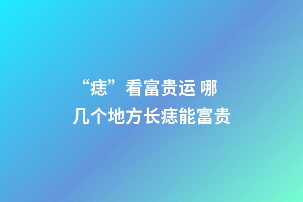 “痣”看富贵运 哪几个地方长痣能富贵